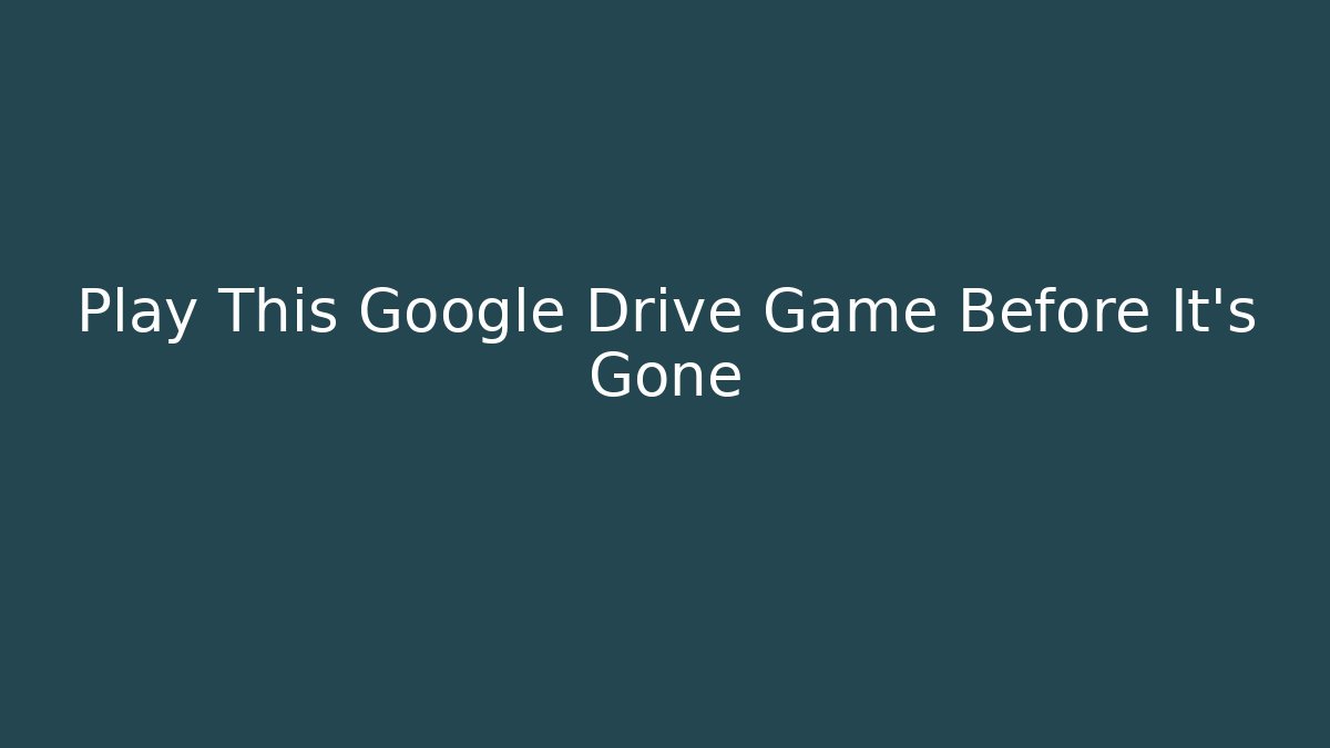 Play This Google Drive Game Before It's Gone