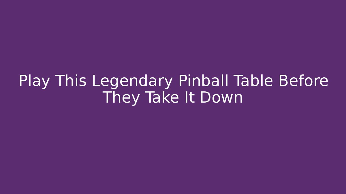 Play This Legendary Pinball Table Before They Take It Down