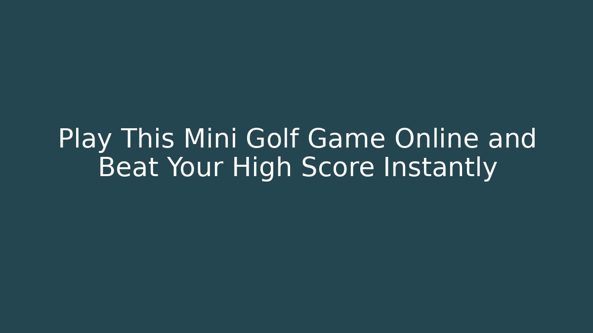 Play This Mini Golf Game Online and Beat Your High Score Instantly - Critter Realm