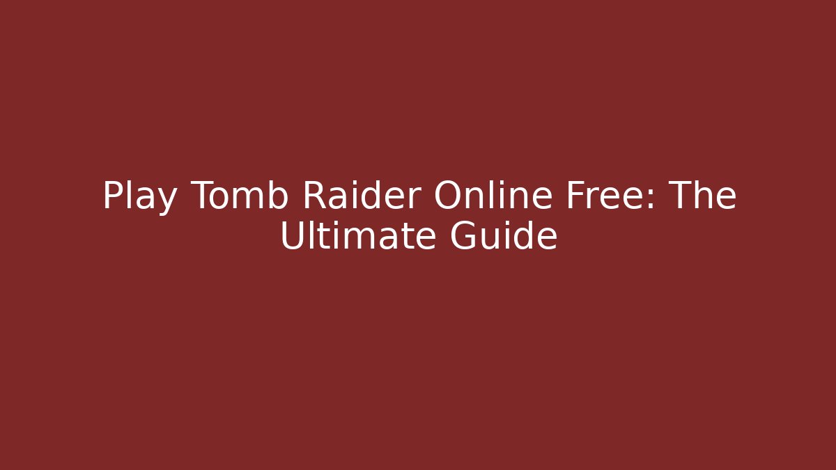 Play Tomb Raider Online Free: The Ultimate Guide