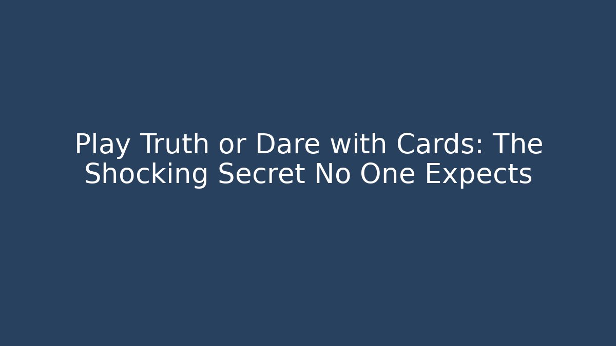 Play Truth or Dare with Cards: The Shocking Secret No One Expects