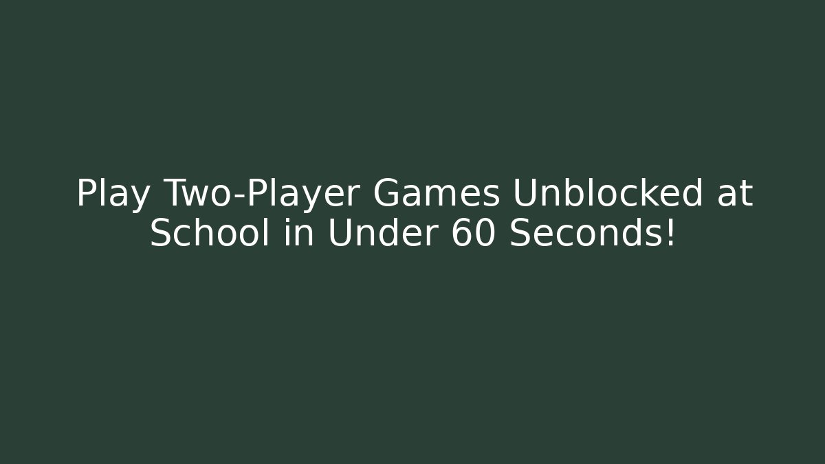 Play Two-Player Games Unblocked at School in Under 60 Seconds!