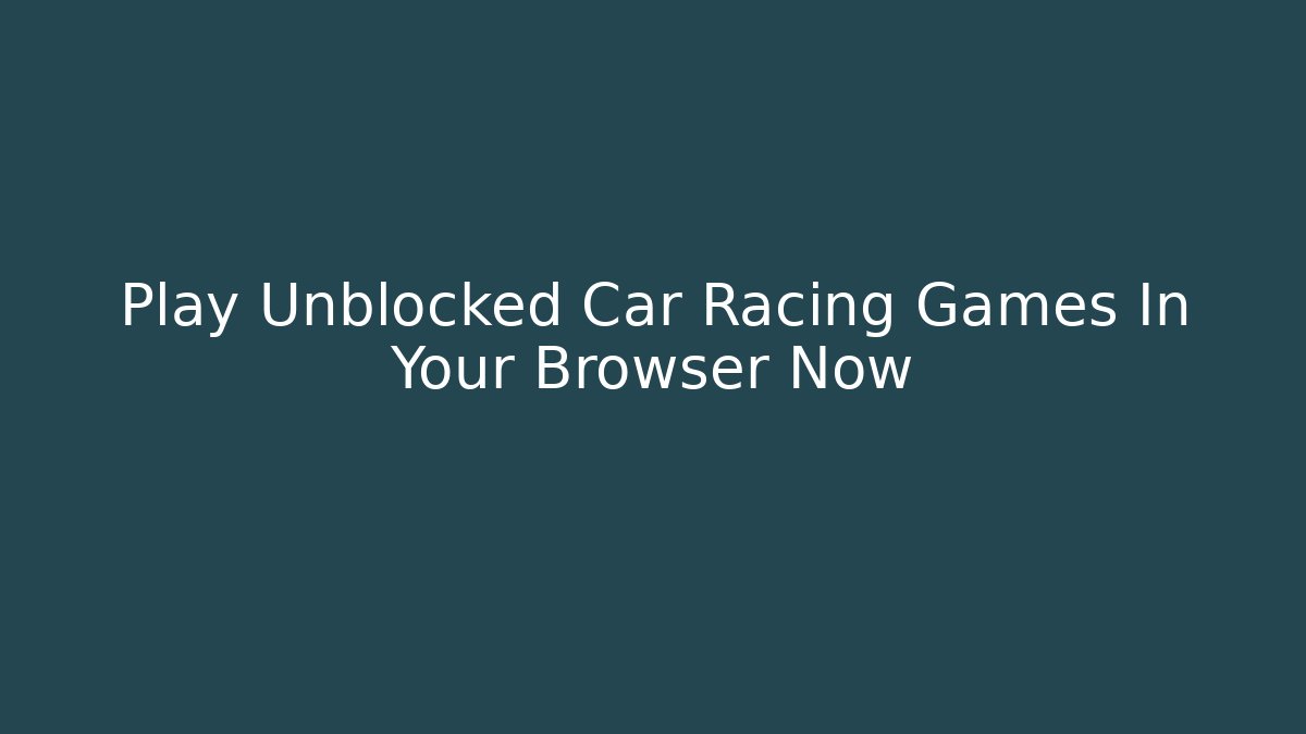 Play Unblocked Car Racing Games In Your Browser Now
