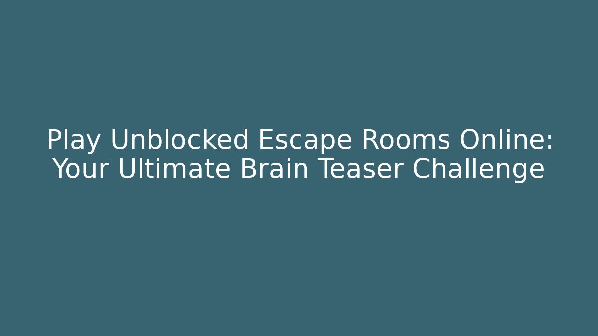 Play Unblocked Escape Rooms Online: Your Ultimate Brain Teaser Challenge