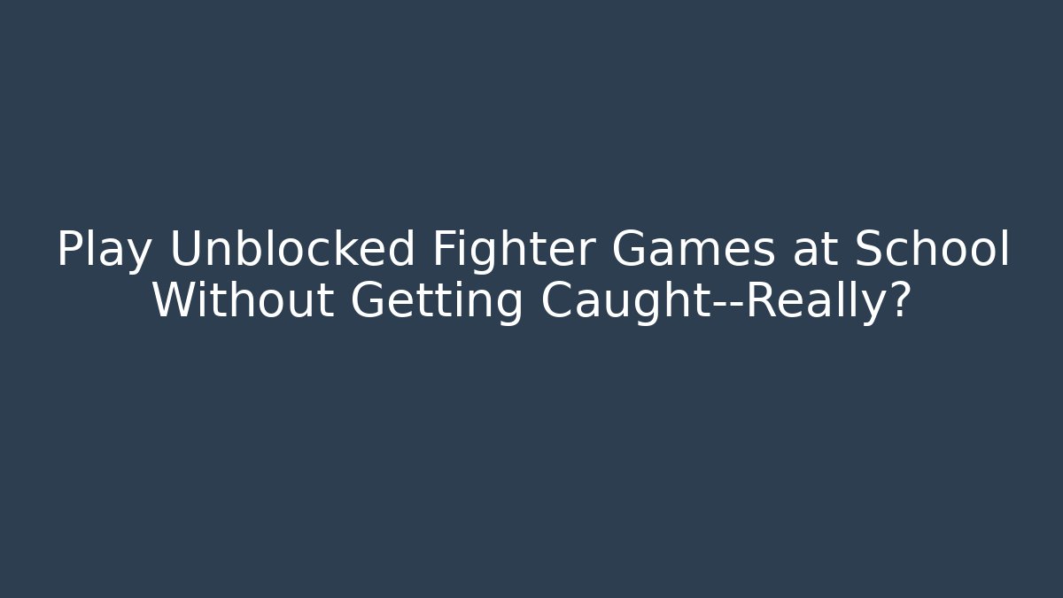 Play Unblocked Fighter Games at School Without Getting Caught—Really?