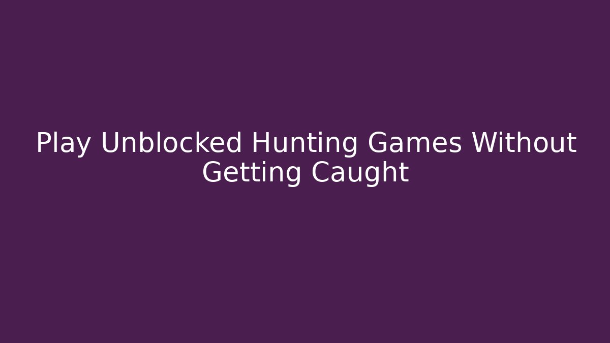 Play Unblocked Hunting Games Without Getting Caught