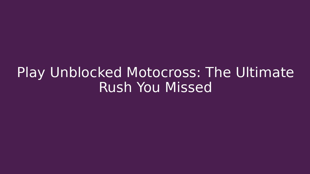 Play Unblocked Motocross: The Ultimate Rush You Missed
