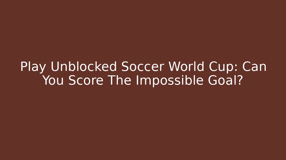 Play Unblocked Soccer World Cup: Can You Score The Impossible Goal?
