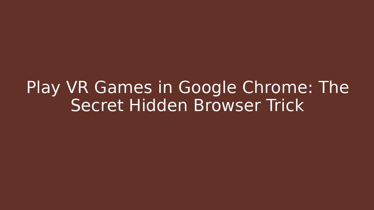 Play VR Games in Google Chrome: The Secret Hidden Browser Trick