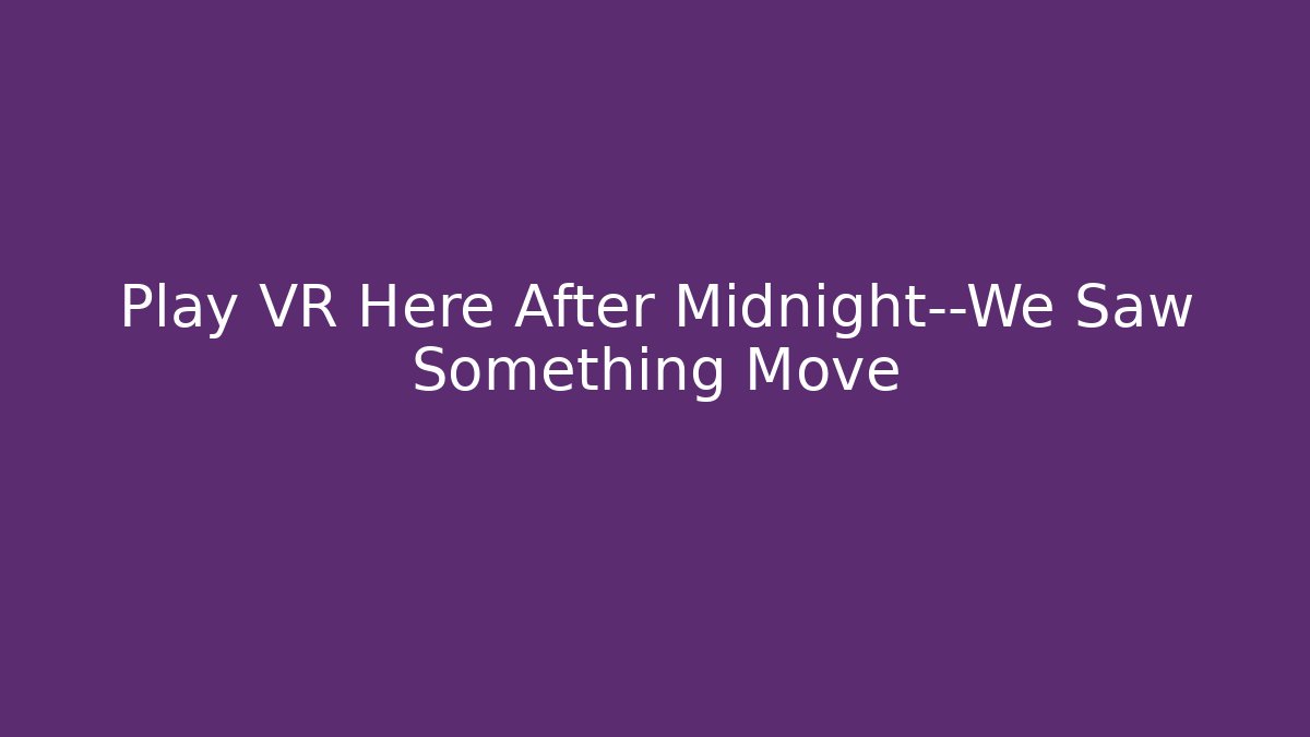Play VR Here After Midnight—We Saw Something Move