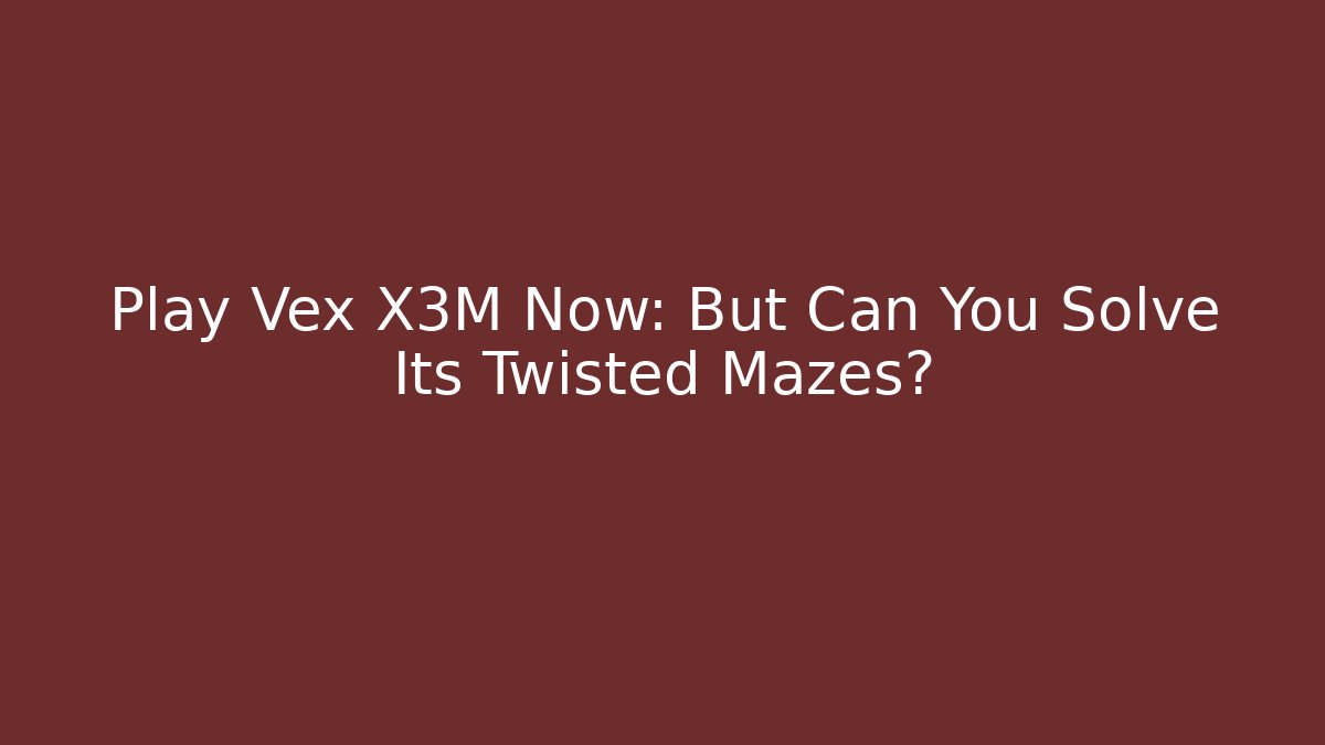 Play Vex X3M Now: But Can You Solve Its Twisted Mazes?