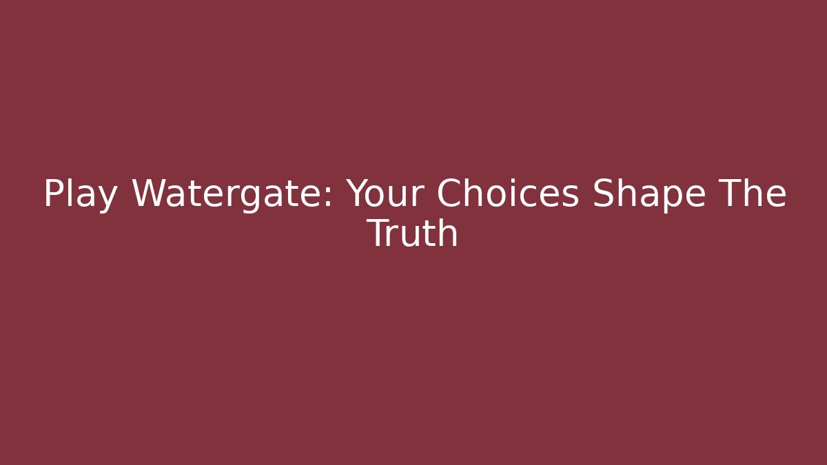 Play Watergate: Your Choices Shape The Truth