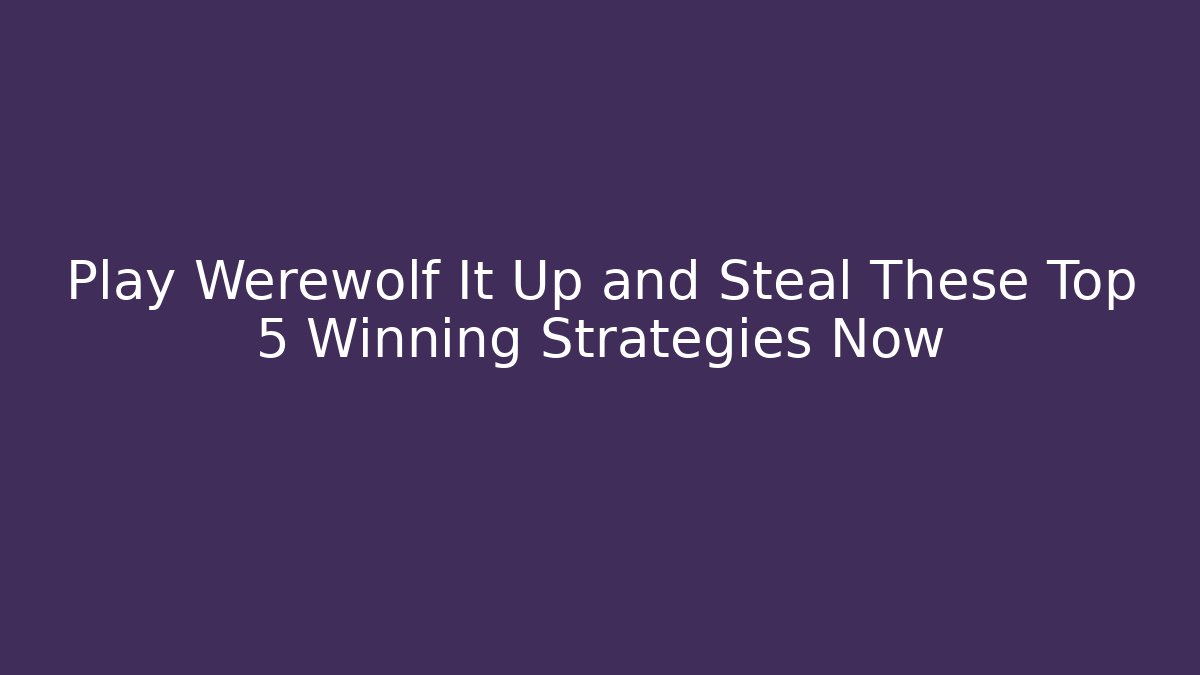 Play Werewolf It Up and Steal These Top 5 Winning Strategies Now