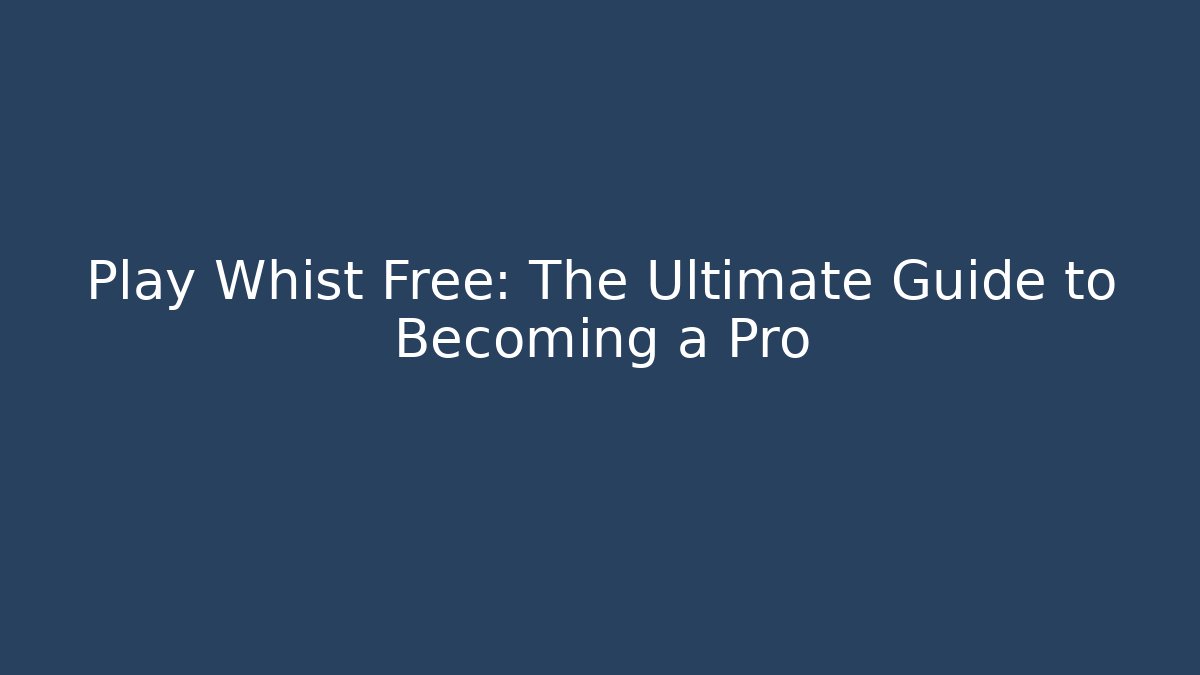 Play Whist Free: The Ultimate Guide to Becoming a Pro