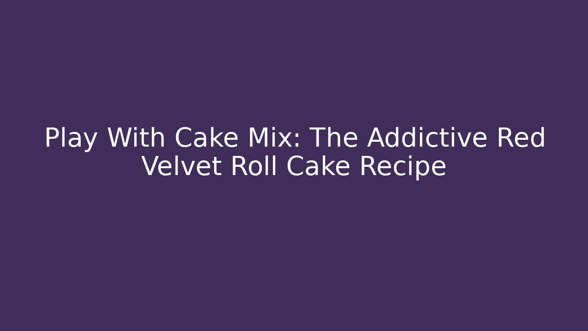 Play With Cake Mix: The Addictive Red Velvet Roll Cake Recipe