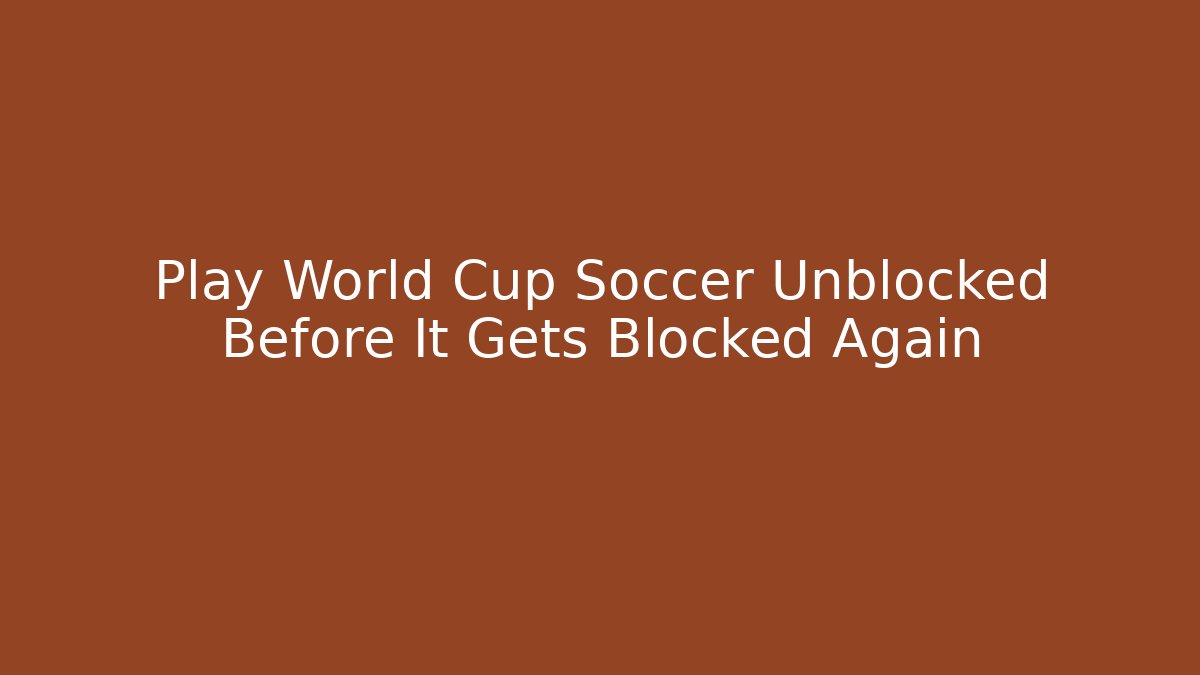 Play World Cup Soccer Unblocked Before It Gets Blocked Again