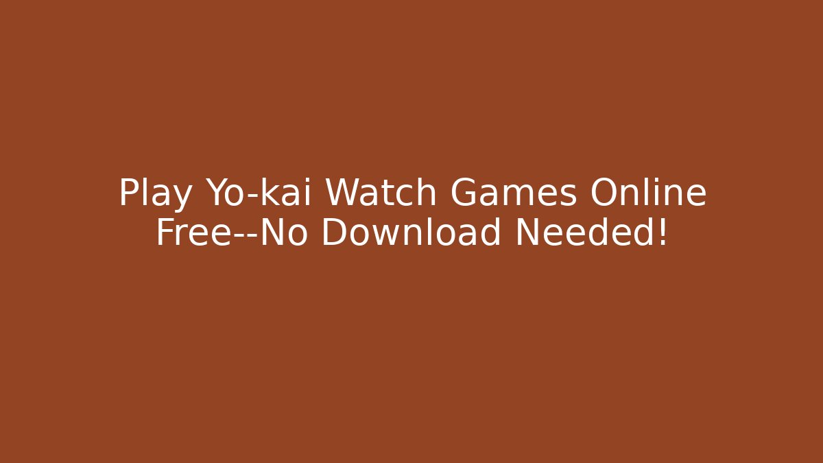 Play Yo-kai Watch Games Online Free—No Download Needed!