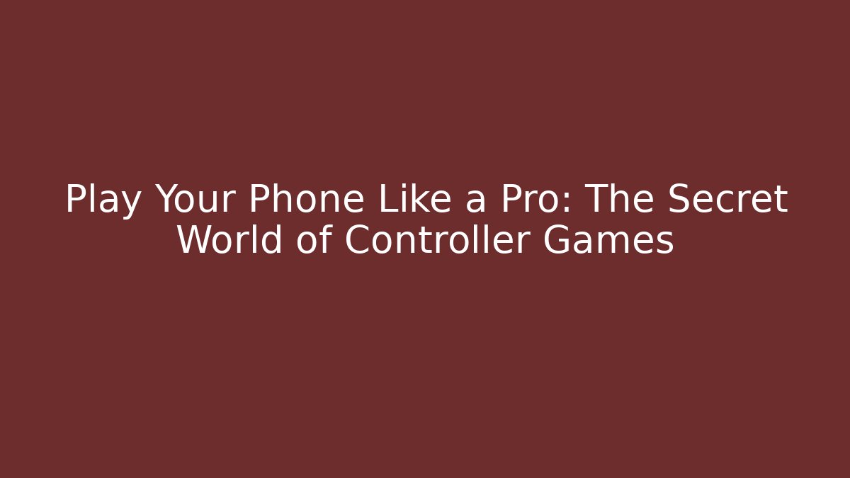 Play Your Phone Like a Pro: The Secret World of Controller Games