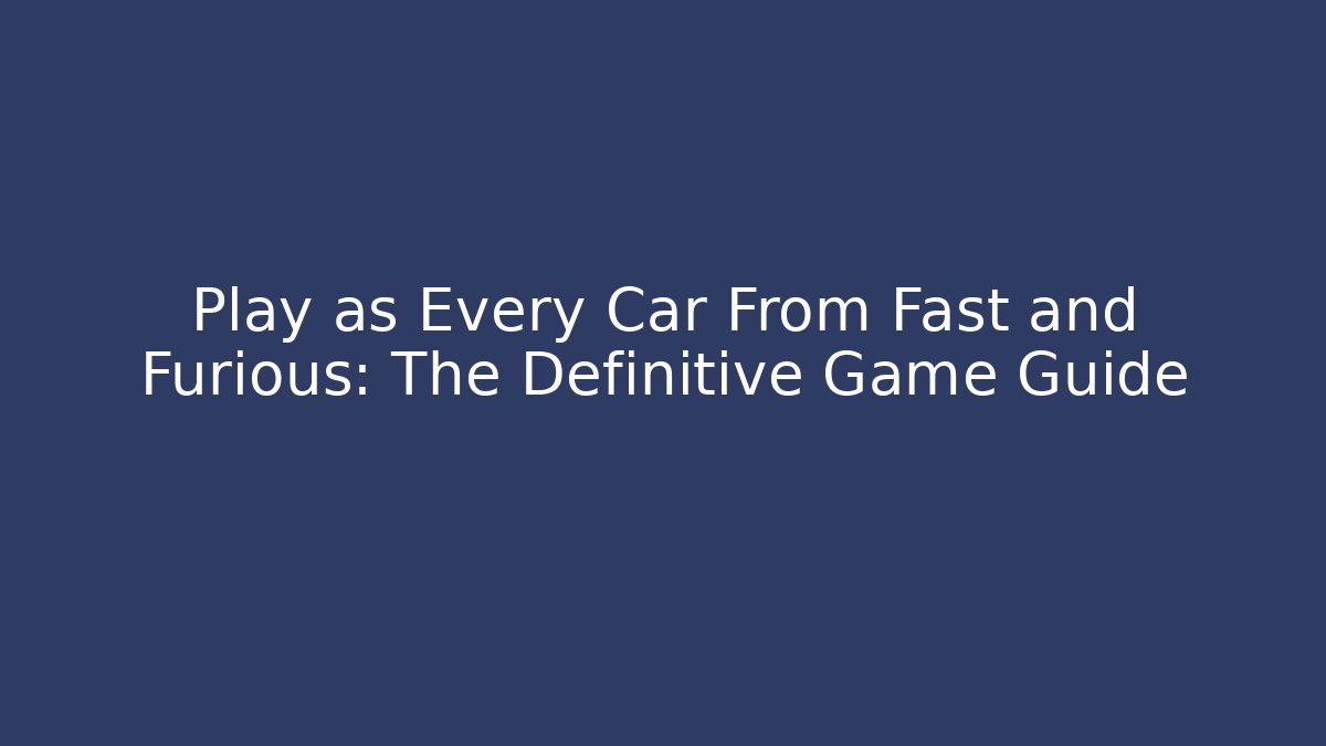 Play as Every Car From Fast and Furious: The Definitive Game Guide