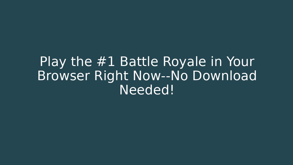 Play the #1 Battle Royale in Your Browser Right Now—No Download Needed!