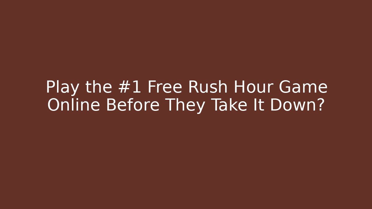 Play the #1 Free Rush Hour Game Online Before They Take It Down?