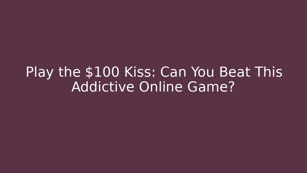 Play the $100 Kiss: Can You Beat This Addictive Online Game?