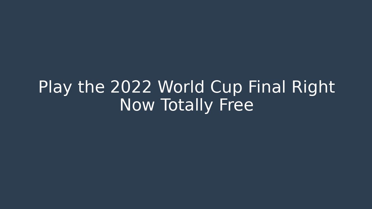 Play the 2022 World Cup Final Right Now Totally Free
