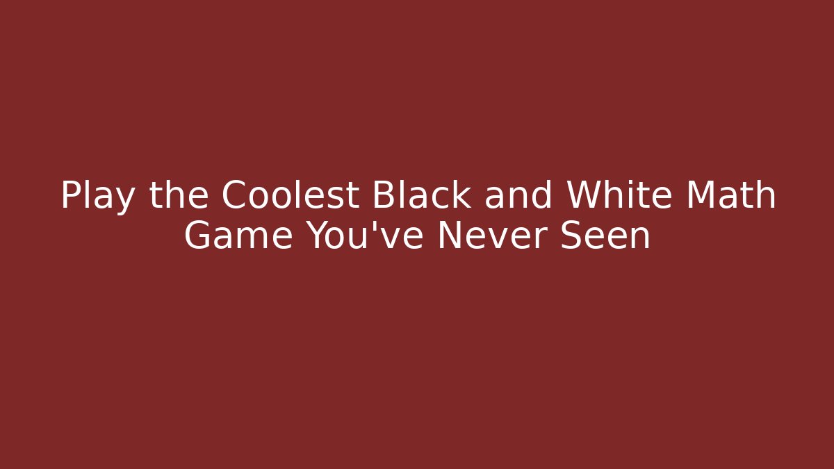 Play the Coolest Black and White Math Game You’ve Never Seen