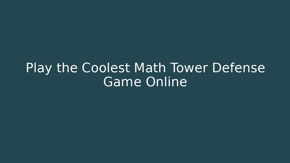 Play the Coolest Math Tower Defense Game Online