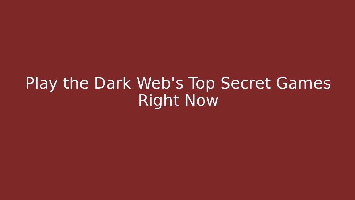 Play the Dark Web's Top Secret Games Right Now