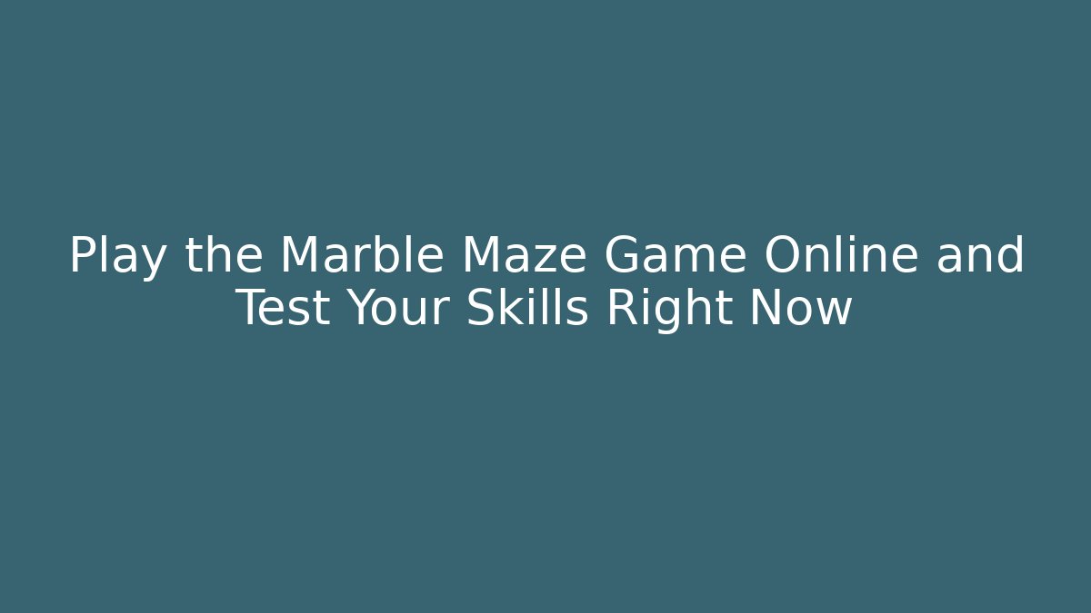 Play the Marble Maze Game Online and Test Your Skills Right Now