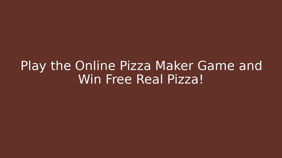 Play the Online Pizza Maker Game and Win Free Real Pizza!