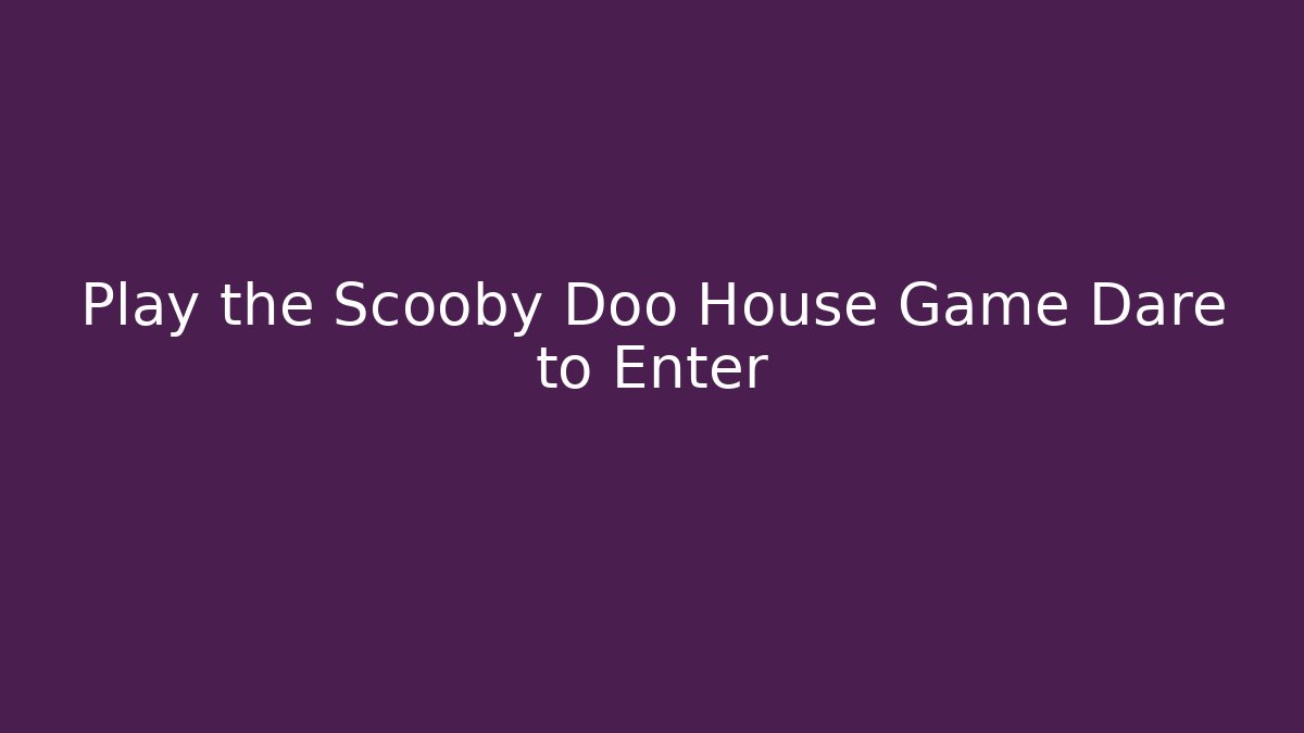 Play the Scooby Doo House Game Dare to Enter