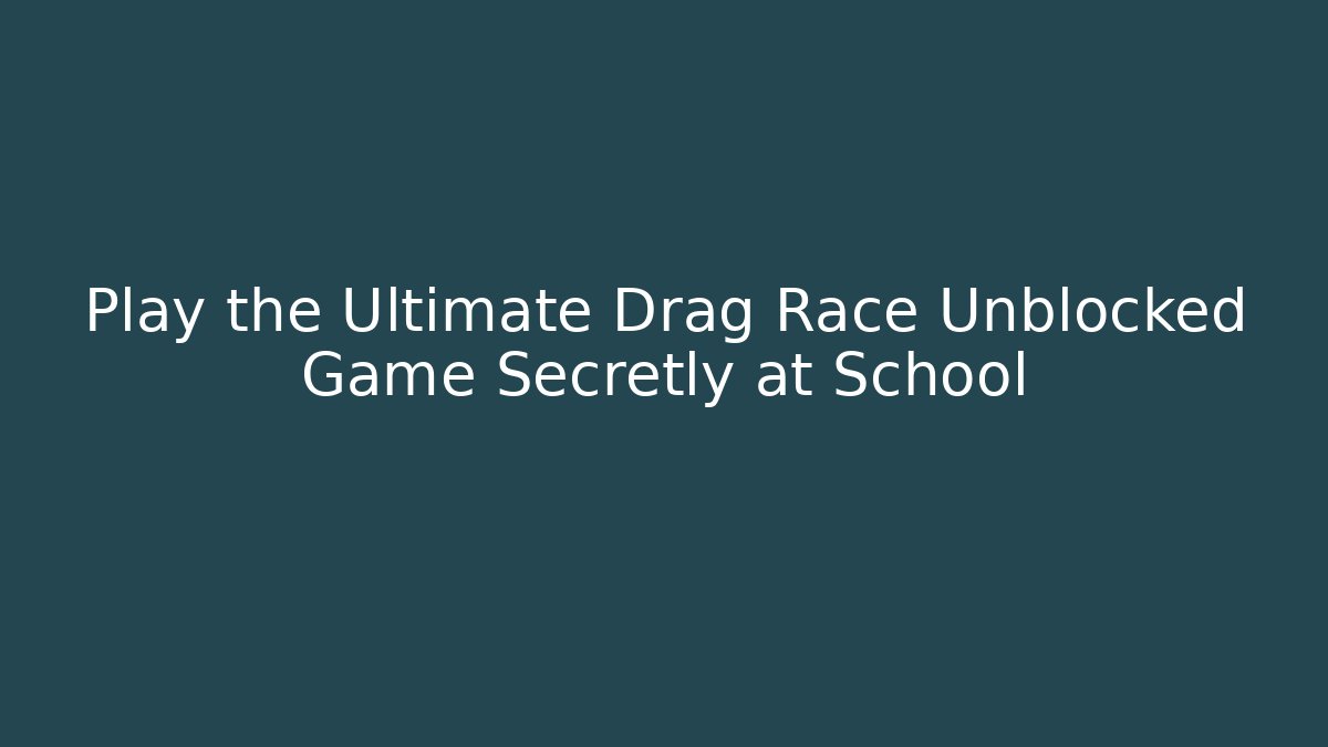 Play the Ultimate Drag Race Unblocked Game Secretly at School