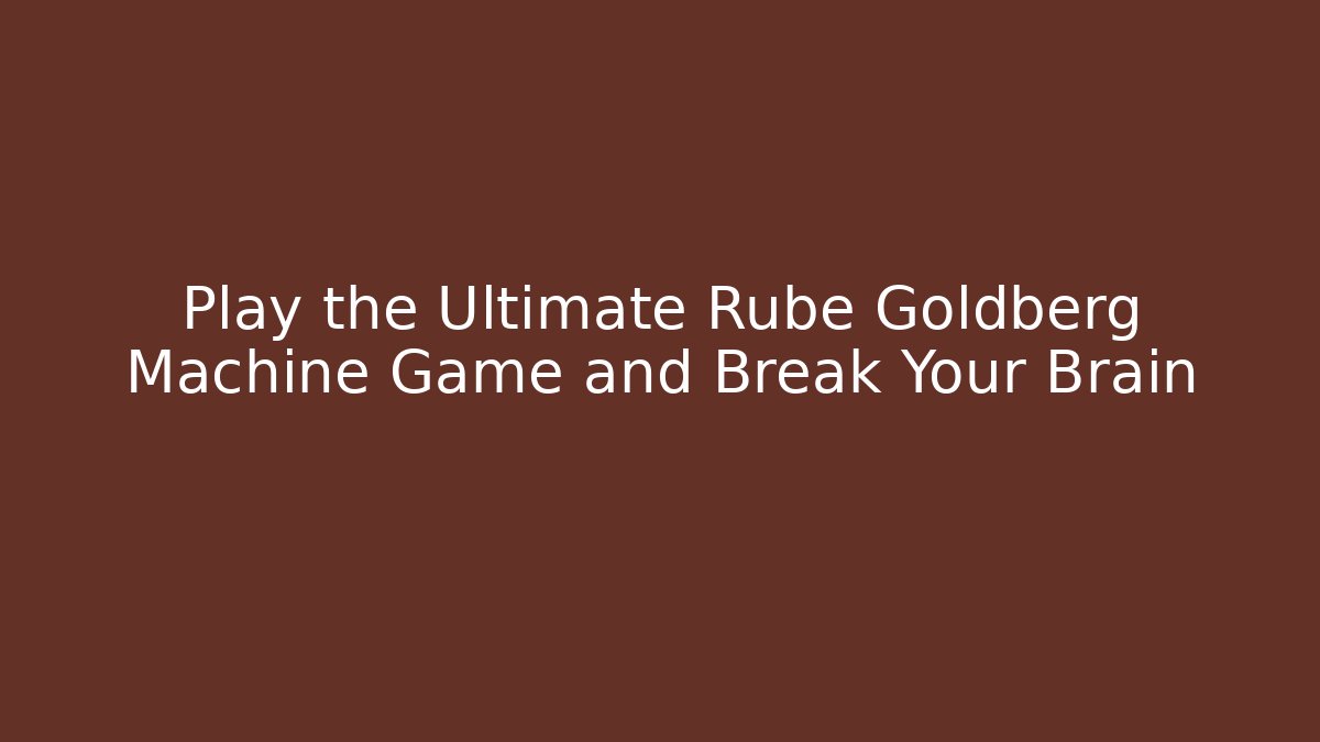 Play the Ultimate Rube Goldberg Machine Game and Break Your Brain