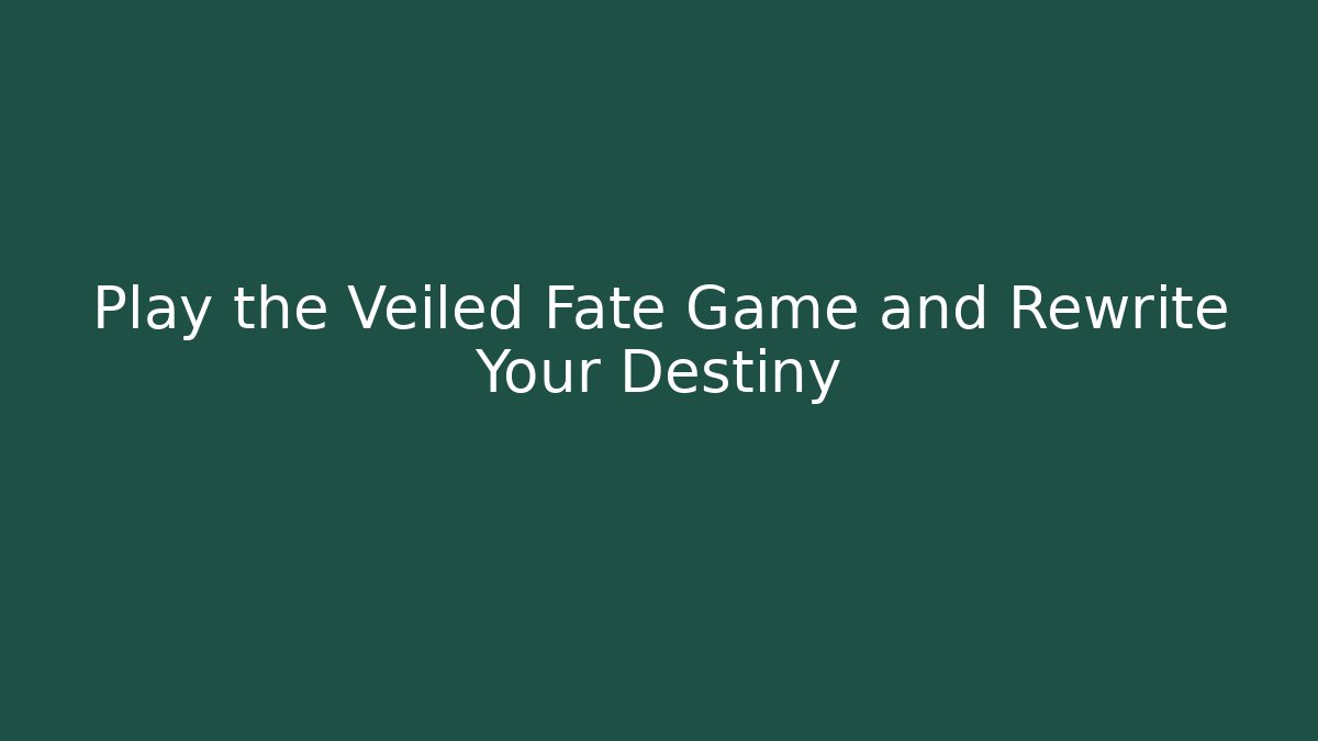 Play the Veiled Fate Game and Rewrite Your Destiny