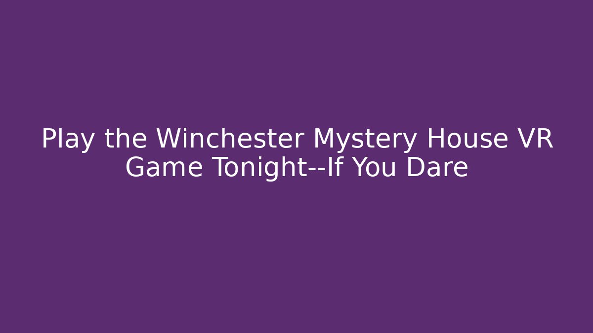 Play the Winchester Mystery House VR Game Tonight—If You Dare