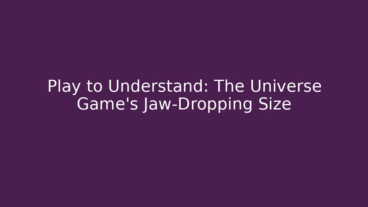 Play to Understand: The Universe Game's Jaw-Dropping Size
