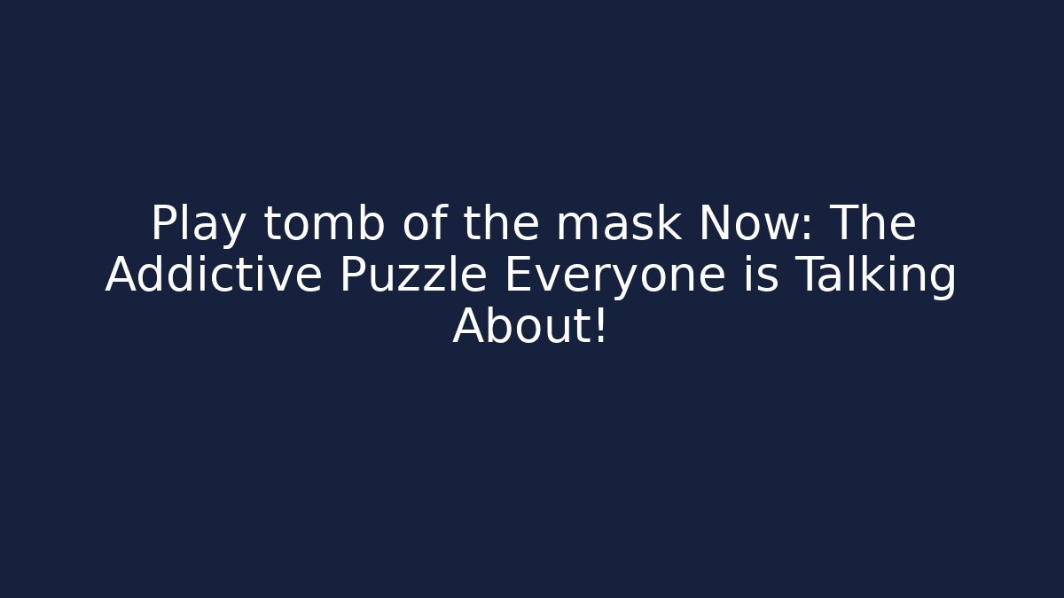 Play tomb of the mask Now: The Addictive Puzzle Everyone is Talking About!