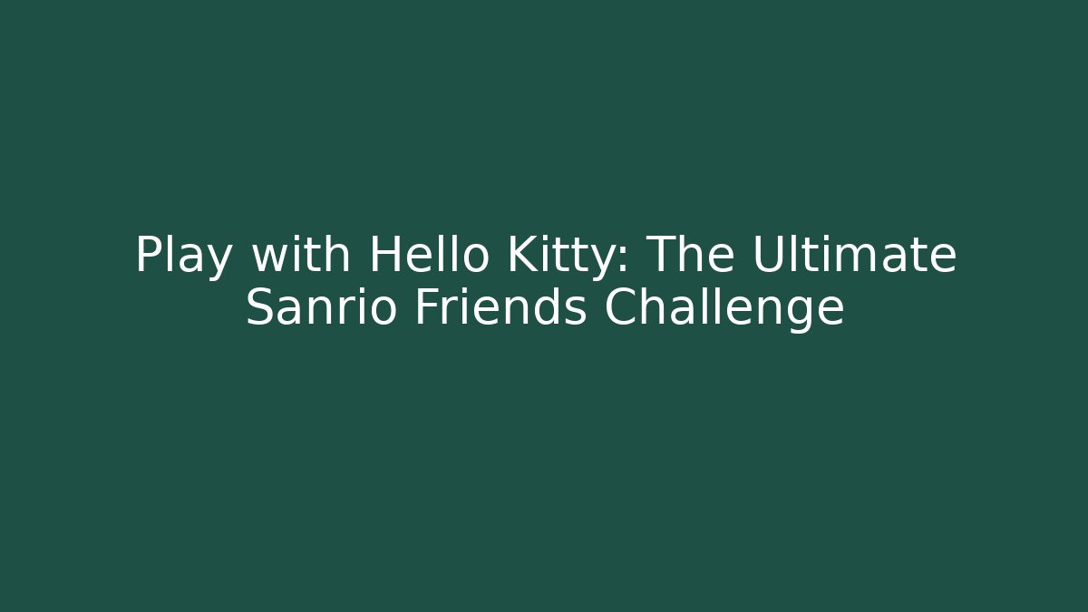 Play with Hello Kitty: The Ultimate Sanrio Friends Challenge