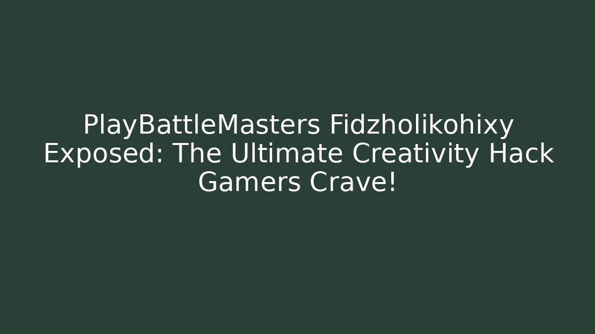 PlayBattleMasters Fidzholikohixy Exposed: The Ultimate Creativity Hack Gamers Crave!