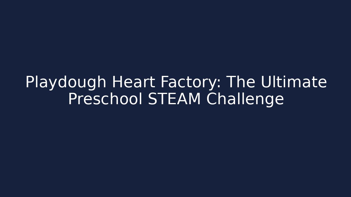 Playdough Heart Factory: The Ultimate Preschool STEAM Challenge