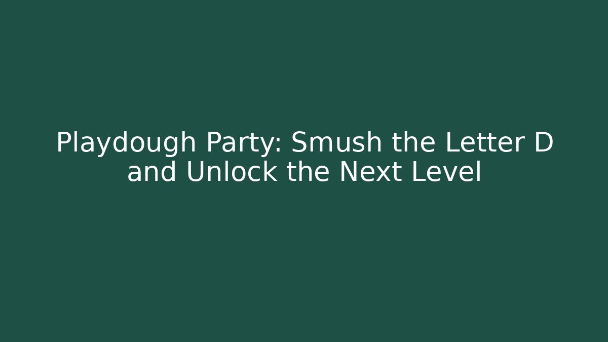 Playdough Party: Smush the Letter D and Unlock the Next Level