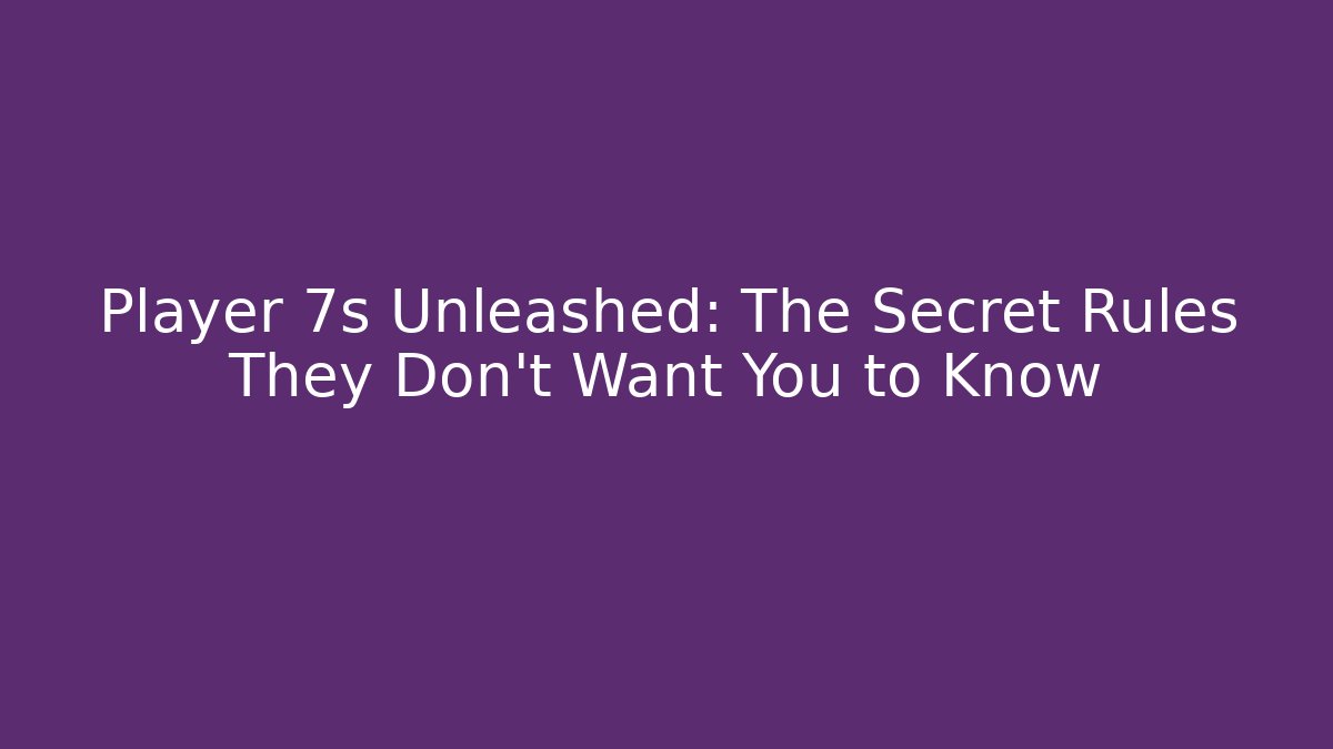Player 7s Unleashed: The Secret Rules They Don't Want You to Know