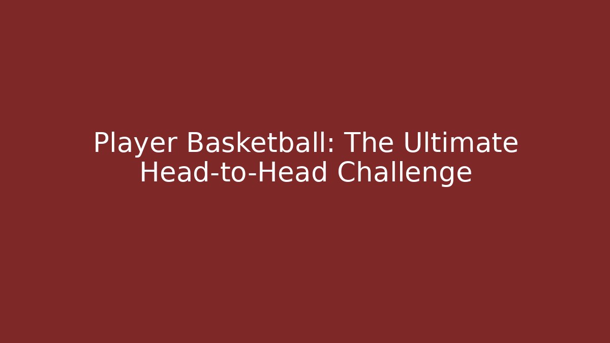 Player Basketball: The Ultimate Head-to-Head Challenge
