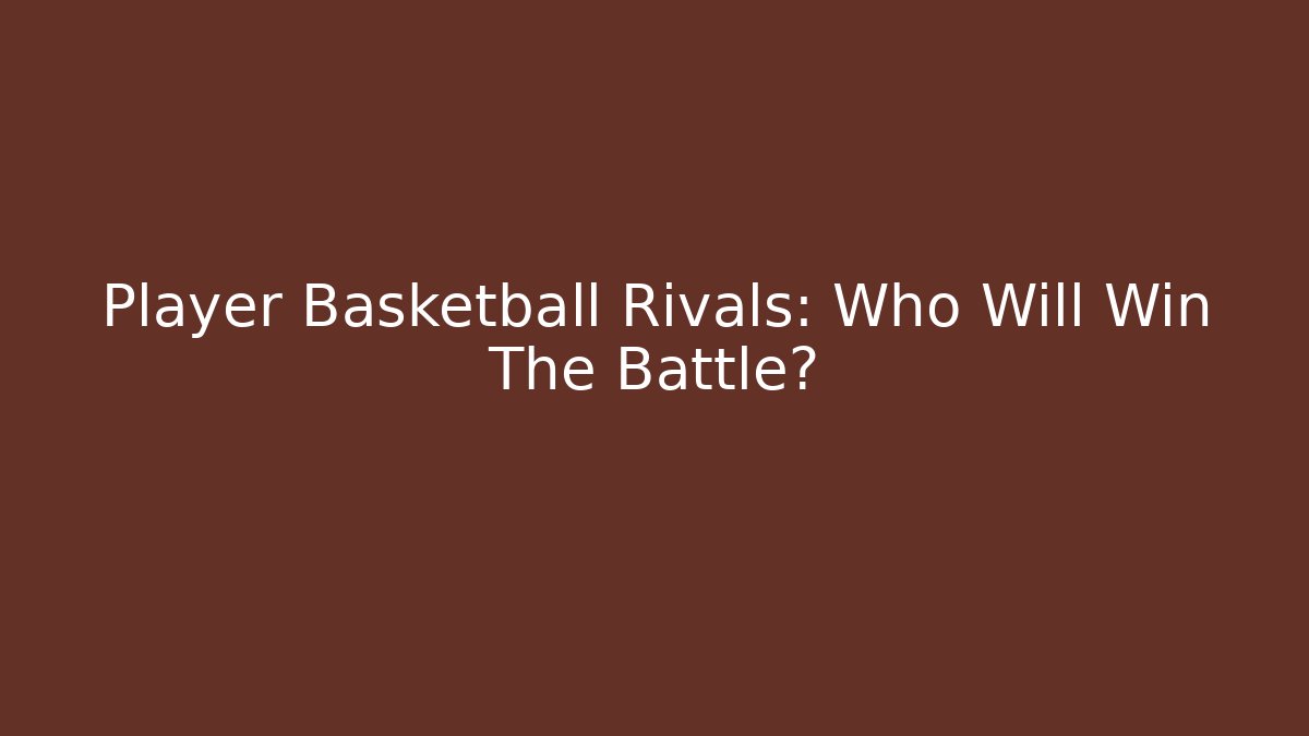 Player Basketball Rivals: Who Will Win The Battle?