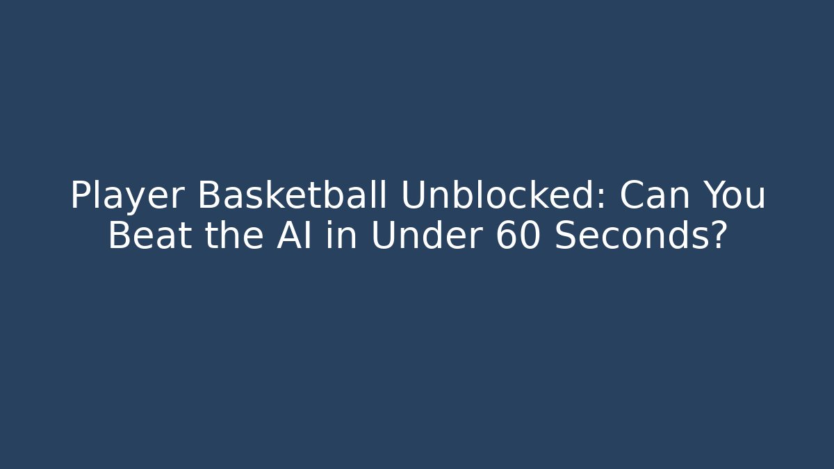 Player Basketball Unblocked: Can You Beat the AI in Under 60 Seconds?