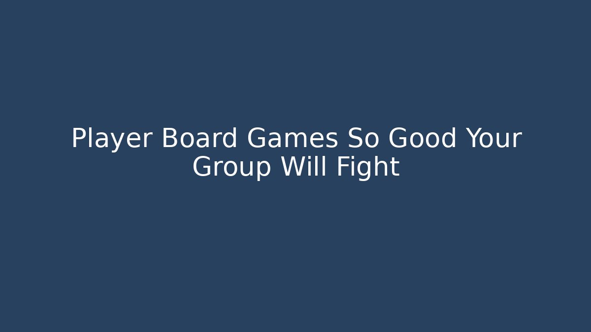Player Board Games So Good Your Group Will Fight - Critter Realm