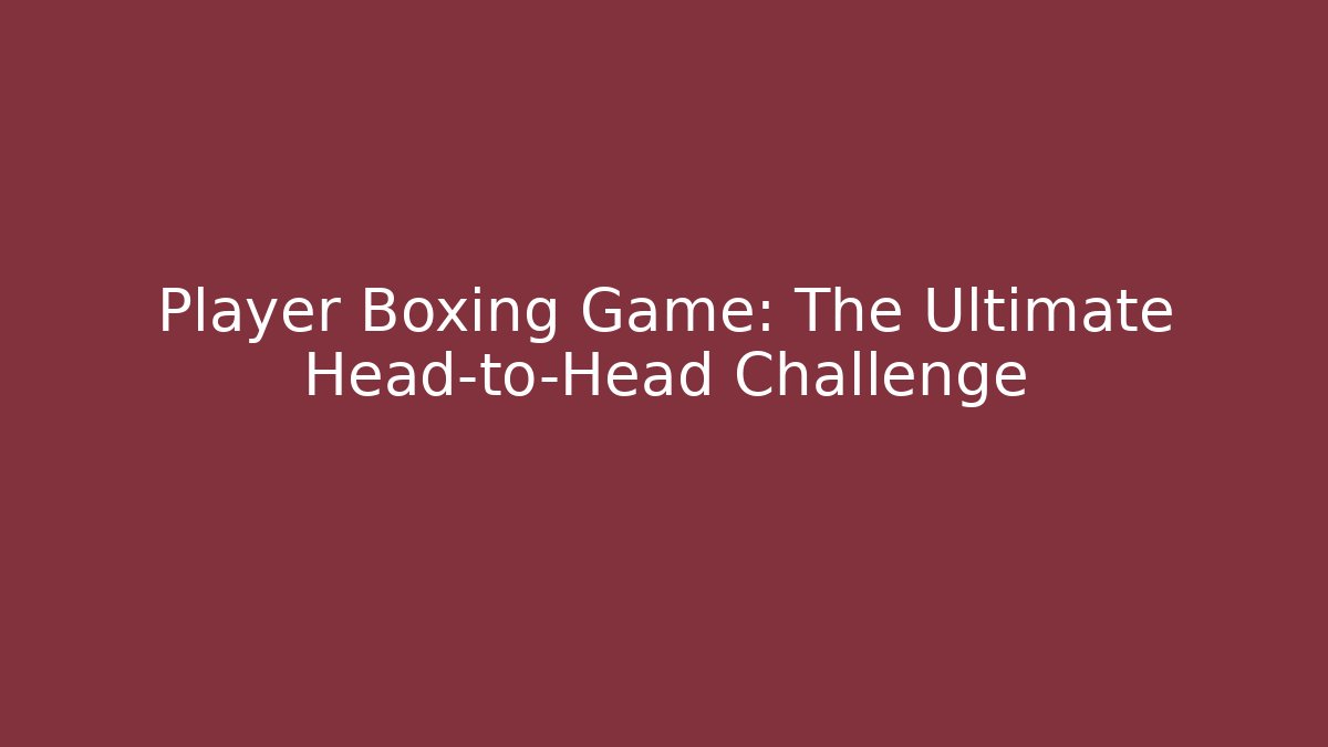 Player Boxing Game: The Ultimate Head-to-Head Challenge