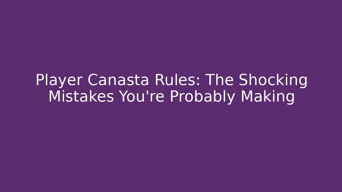 Player Canasta Rules: The Shocking Mistakes You’re Probably Making